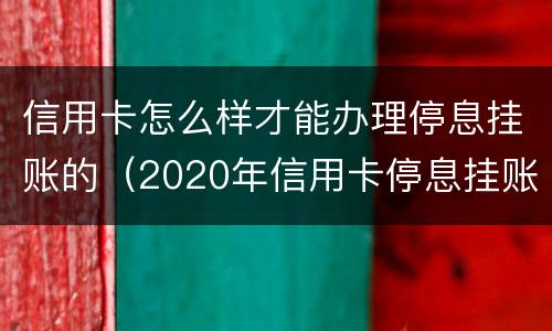 信用卡怎么样才能办理停息挂账的（2020年信用卡停息挂账申请办法）