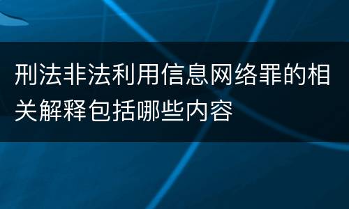 刑法非法利用信息网络罪的相关解释包括哪些内容