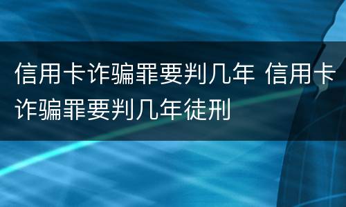 信用卡诈骗罪要判几年 信用卡诈骗罪要判几年徒刑
