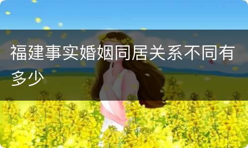 福建事实婚姻同居关系不同有多少