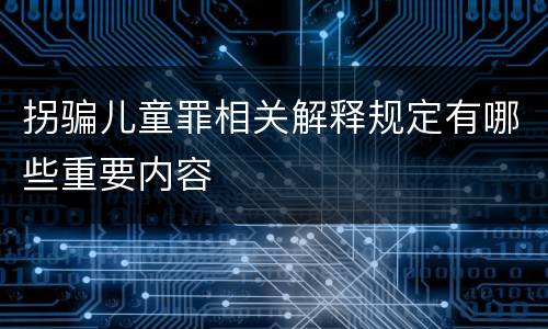 拐骗儿童罪相关解释规定有哪些重要内容