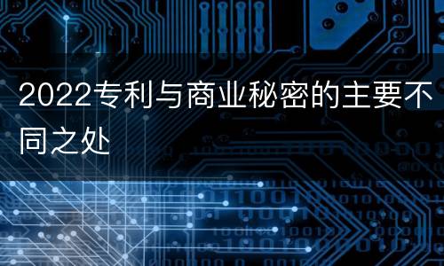 2022专利与商业秘密的主要不同之处