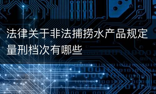 法律关于非法捕捞水产品规定量刑档次有哪些