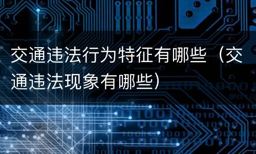 交通违法行为特征有哪些（交通违法现象有哪些）