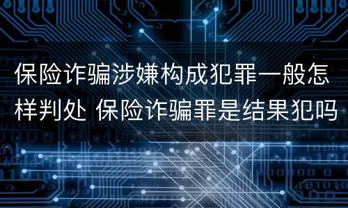 保险诈骗涉嫌构成犯罪一般怎样判处 保险诈骗罪是结果犯吗