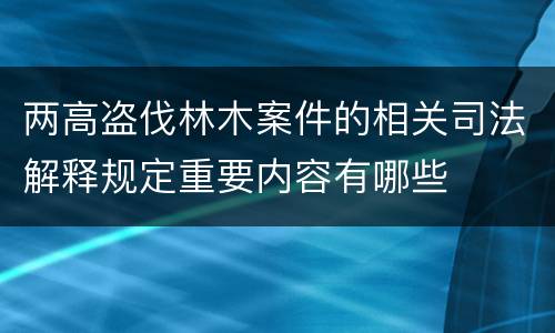 两高盗伐林木案件的相关司法解释规定重要内容有哪些