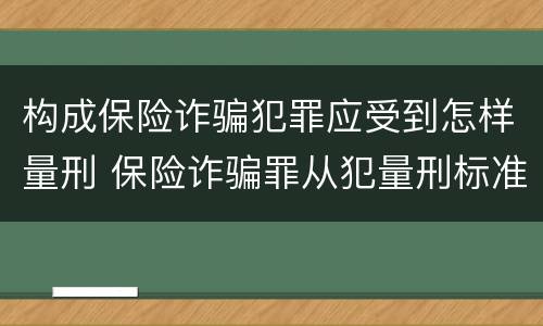构成保险诈骗犯罪应受到怎样量刑 保险诈骗罪从犯量刑标准