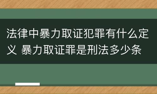 法律中暴力取证犯罪有什么定义 暴力取证罪是刑法多少条