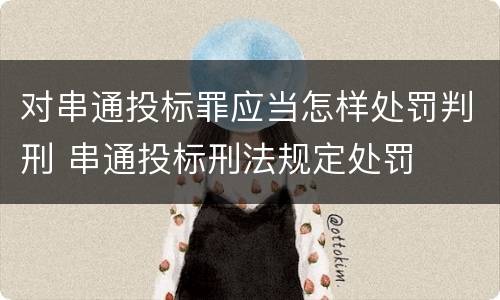 对串通投标罪应当怎样处罚判刑 串通投标刑法规定处罚