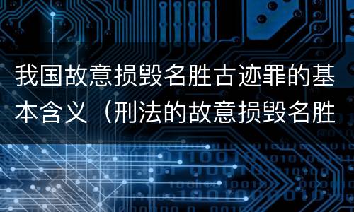 我国故意损毁名胜古迹罪的基本含义（刑法的故意损毁名胜古迹）