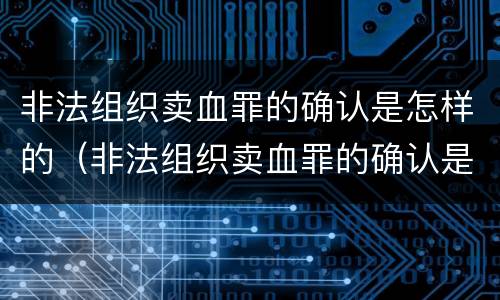 非法组织卖血罪的确认是怎样的（非法组织卖血罪的确认是怎样的案件）
