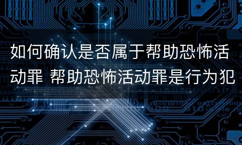 如何确认是否属于帮助恐怖活动罪 帮助恐怖活动罪是行为犯吗