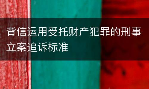 背信运用受托财产犯罪的刑事立案追诉标准