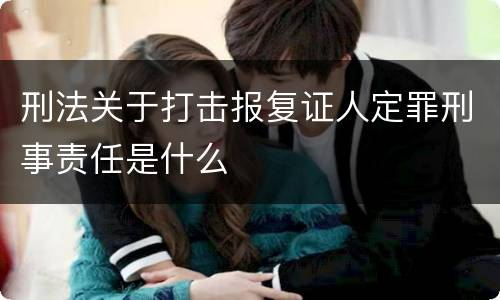 刑法关于打击报复证人定罪刑事责任是什么