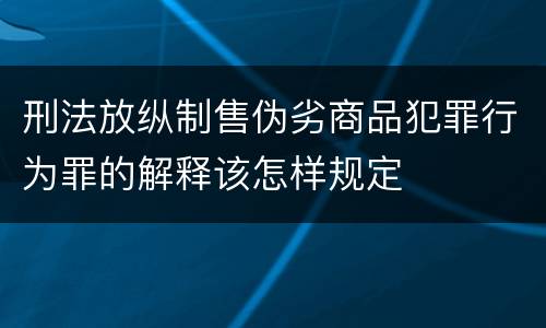 刑法放纵制售伪劣商品犯罪行为罪的解释该怎样规定