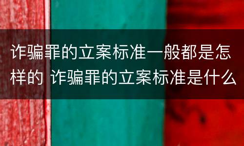 诈骗罪的立案标准一般都是怎样的 诈骗罪的立案标准是什么