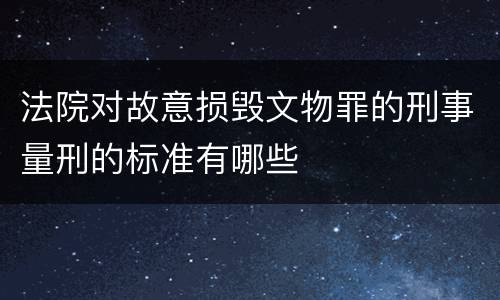 法院对故意损毁文物罪的刑事量刑的标准有哪些
