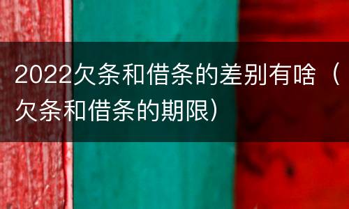 2022欠条和借条的差别有啥（欠条和借条的期限）
