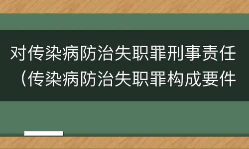 对传染病防治失职罪刑事责任（传染病防治失职罪构成要件）