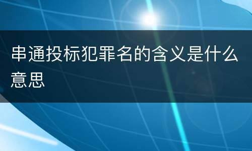 串通投标犯罪名的含义是什么意思