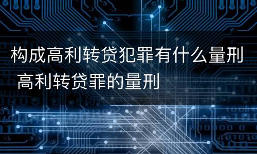构成高利转贷犯罪有什么量刑 高利转贷罪的量刑