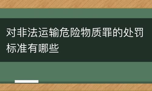 对非法运输危险物质罪的处罚标准有哪些