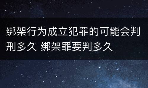绑架行为成立犯罪的可能会判刑多久 绑架罪要判多久