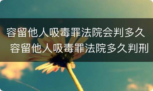 容留他人吸毒罪法院会判多久 容留他人吸毒罪法院多久判刑