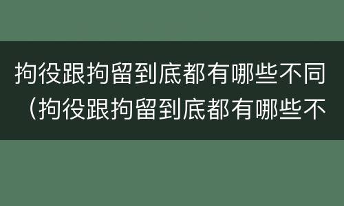 拘役跟拘留到底都有哪些不同（拘役跟拘留到底都有哪些不同之处）