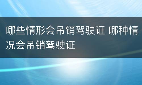 哪些情形会吊销驾驶证 哪种情况会吊销驾驶证