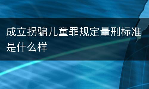 成立拐骗儿童罪规定量刑标准是什么样