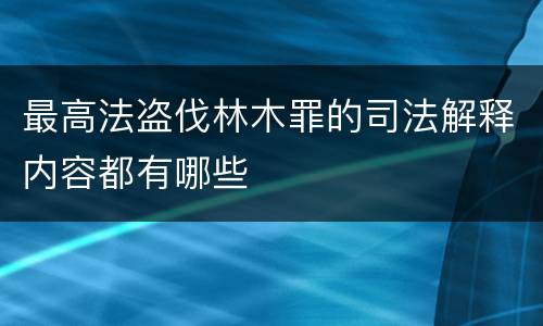 最高法盗伐林木罪的司法解释内容都有哪些