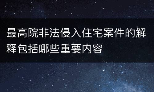 最高院非法侵入住宅案件的解释包括哪些重要内容