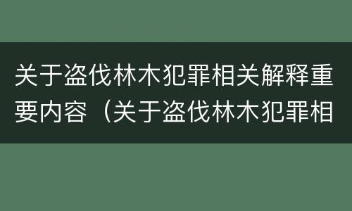 关于盗伐林木犯罪相关解释重要内容（关于盗伐林木犯罪相关解释重要内容是什么）