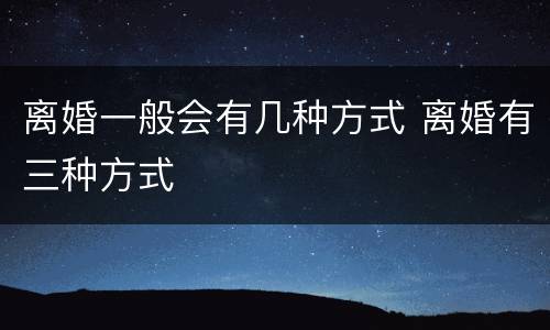 离婚一般会有几种方式 离婚有三种方式