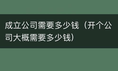 成立公司需要多少钱（开个公司大概需要多少钱）