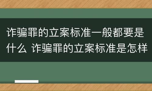 诈骗罪的立案标准一般都要是什么 诈骗罪的立案标准是怎样的