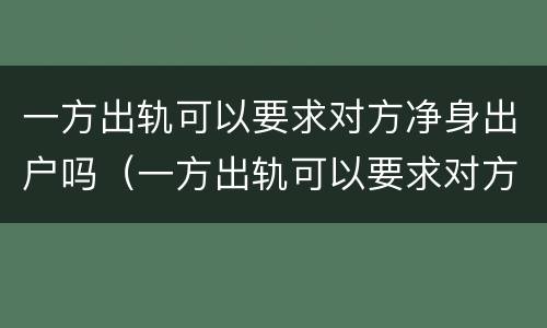 一方出轨可以要求对方净身出户吗（一方出轨可以要求对方净身出户吗知乎）