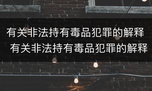 有关非法持有毒品犯罪的解释 有关非法持有毒品犯罪的解释是什么
