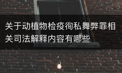 关于动植物检疫徇私舞弊罪相关司法解释内容有哪些