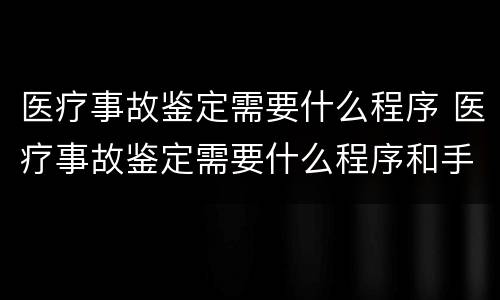 医疗事故鉴定需要什么程序 医疗事故鉴定需要什么程序和手续