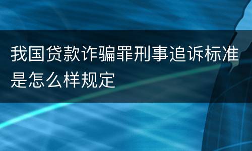 我国贷款诈骗罪刑事追诉标准是怎么样规定