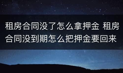 租房合同没了怎么拿押金 租房合同没到期怎么把押金要回来