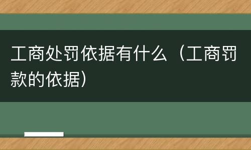工商处罚依据有什么（工商罚款的依据）