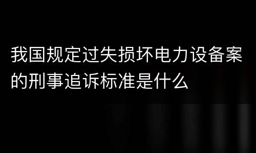 我国规定过失损坏电力设备案的刑事追诉标准是什么