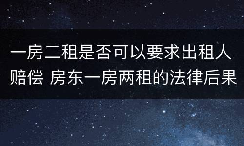 一房二租是否可以要求出租人赔偿 房东一房两租的法律后果