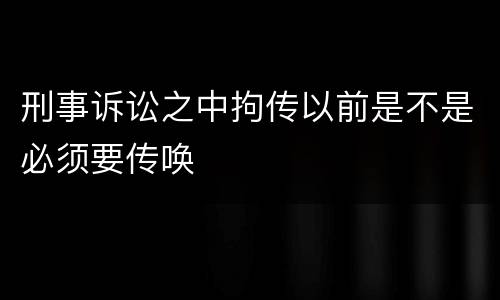 刑事诉讼之中拘传以前是不是必须要传唤