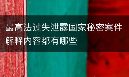 最高法过失泄露国家秘密案件解释内容都有哪些