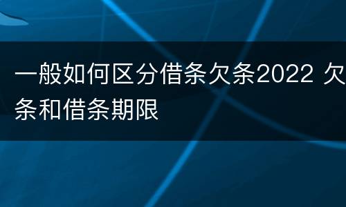 一般如何区分借条欠条2022 欠条和借条期限