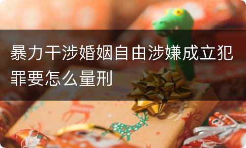 暴力干涉婚姻自由涉嫌成立犯罪要怎么量刑